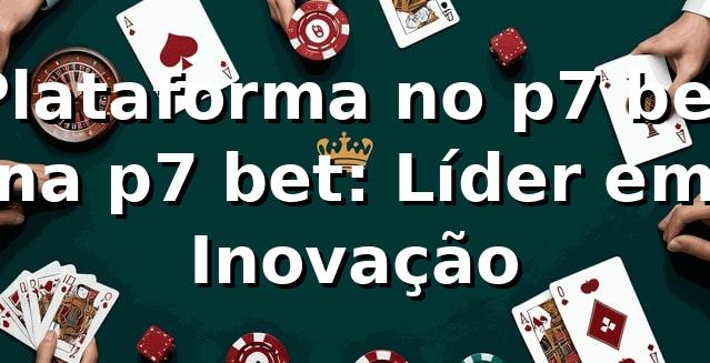 Plataforma no p7 bet na p7 bet: Líder em Inovação 1 Plataforma no p7 bet na p7 bet: Líder em Inovação