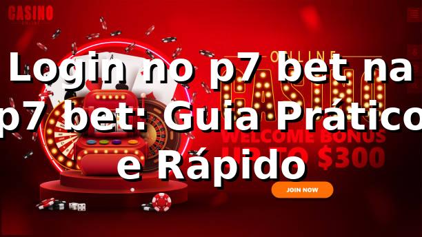 Login no p7 bet na p7 bet: Guia Prático e Rápido